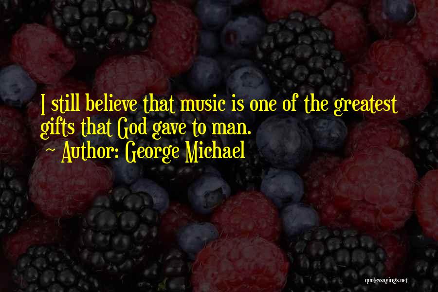 George Michael Quotes: I Still Believe That Music Is One Of The Greatest Gifts That God Gave To Man.