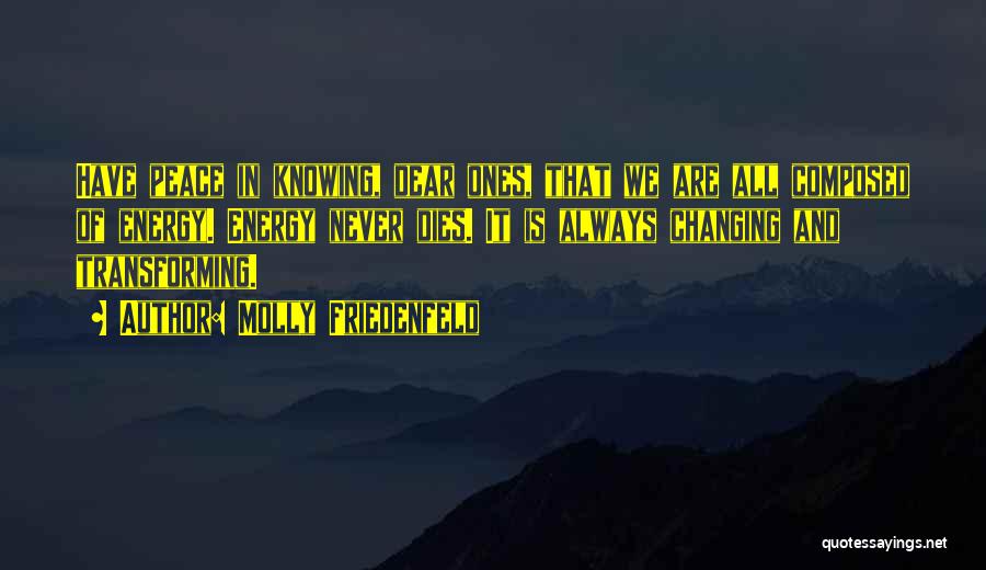 Molly Friedenfeld Quotes: Have Peace In Knowing, Dear Ones, That We Are All Composed Of Energy. Energy Never Dies. It Is Always Changing