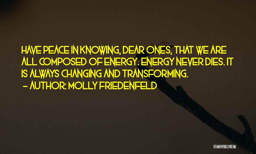 Molly Friedenfeld Quotes: Have Peace In Knowing, Dear Ones, That We Are All Composed Of Energy. Energy Never Dies. It Is Always Changing