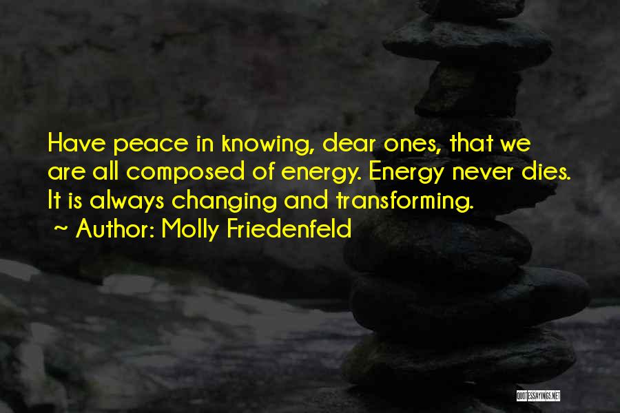 Molly Friedenfeld Quotes: Have Peace In Knowing, Dear Ones, That We Are All Composed Of Energy. Energy Never Dies. It Is Always Changing