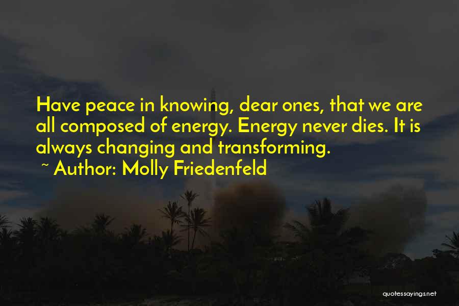 Molly Friedenfeld Quotes: Have Peace In Knowing, Dear Ones, That We Are All Composed Of Energy. Energy Never Dies. It Is Always Changing