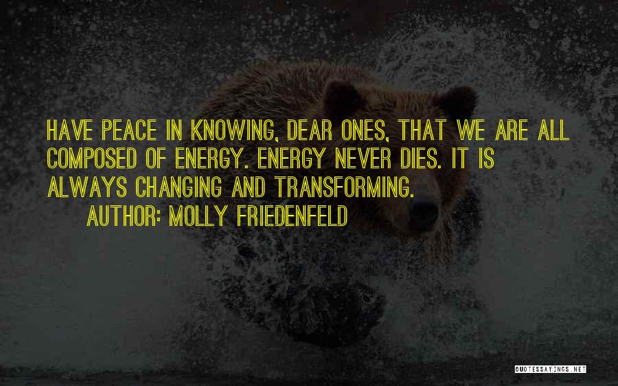 Molly Friedenfeld Quotes: Have Peace In Knowing, Dear Ones, That We Are All Composed Of Energy. Energy Never Dies. It Is Always Changing