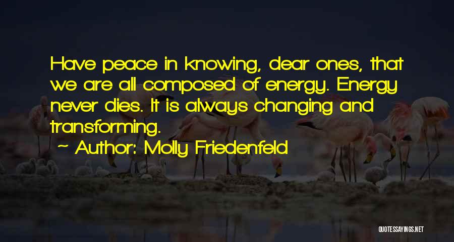 Molly Friedenfeld Quotes: Have Peace In Knowing, Dear Ones, That We Are All Composed Of Energy. Energy Never Dies. It Is Always Changing