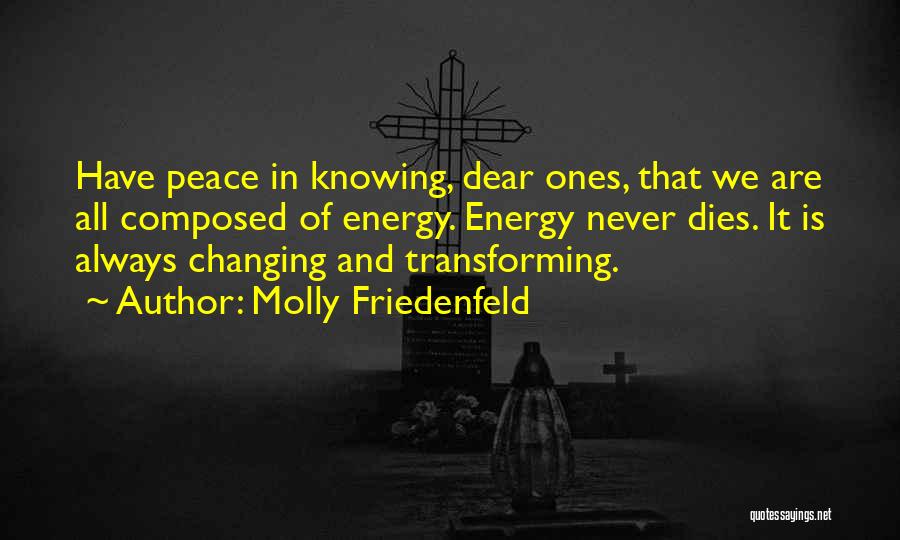 Molly Friedenfeld Quotes: Have Peace In Knowing, Dear Ones, That We Are All Composed Of Energy. Energy Never Dies. It Is Always Changing