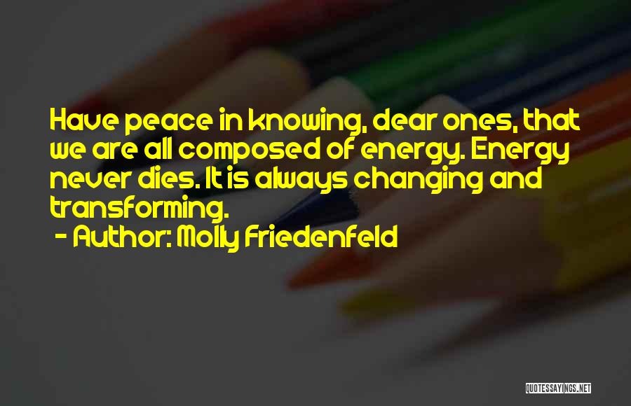 Molly Friedenfeld Quotes: Have Peace In Knowing, Dear Ones, That We Are All Composed Of Energy. Energy Never Dies. It Is Always Changing