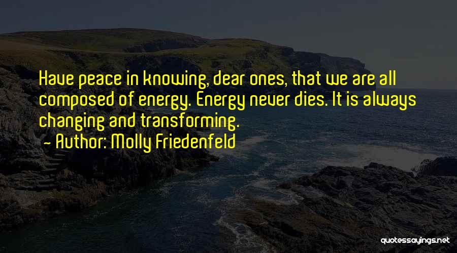 Molly Friedenfeld Quotes: Have Peace In Knowing, Dear Ones, That We Are All Composed Of Energy. Energy Never Dies. It Is Always Changing