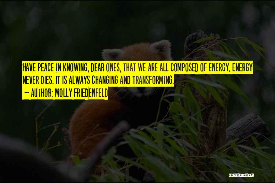 Molly Friedenfeld Quotes: Have Peace In Knowing, Dear Ones, That We Are All Composed Of Energy. Energy Never Dies. It Is Always Changing