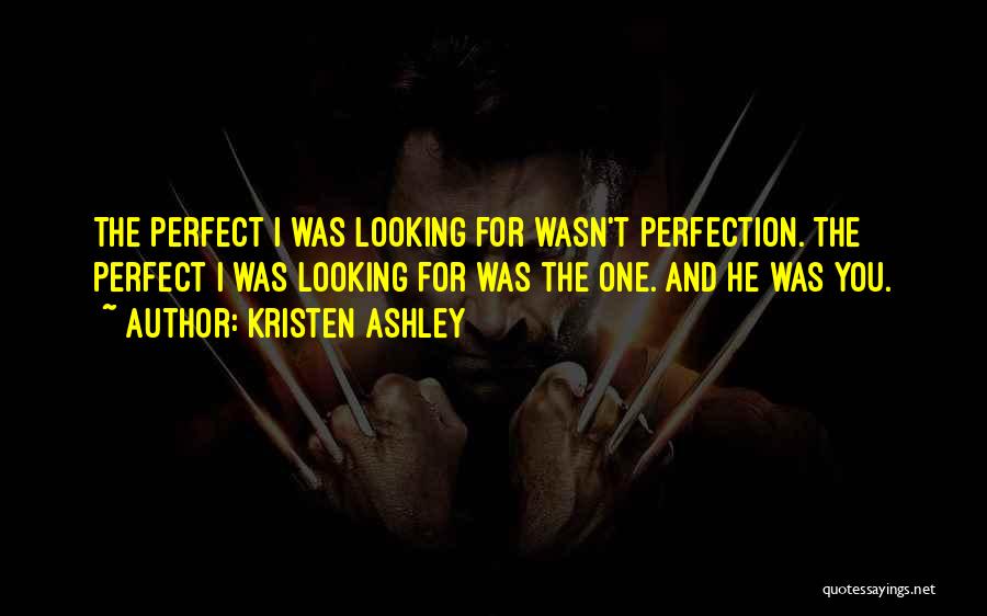 Kristen Ashley Quotes: The Perfect I Was Looking For Wasn't Perfection. The Perfect I Was Looking For Was The One. And He Was