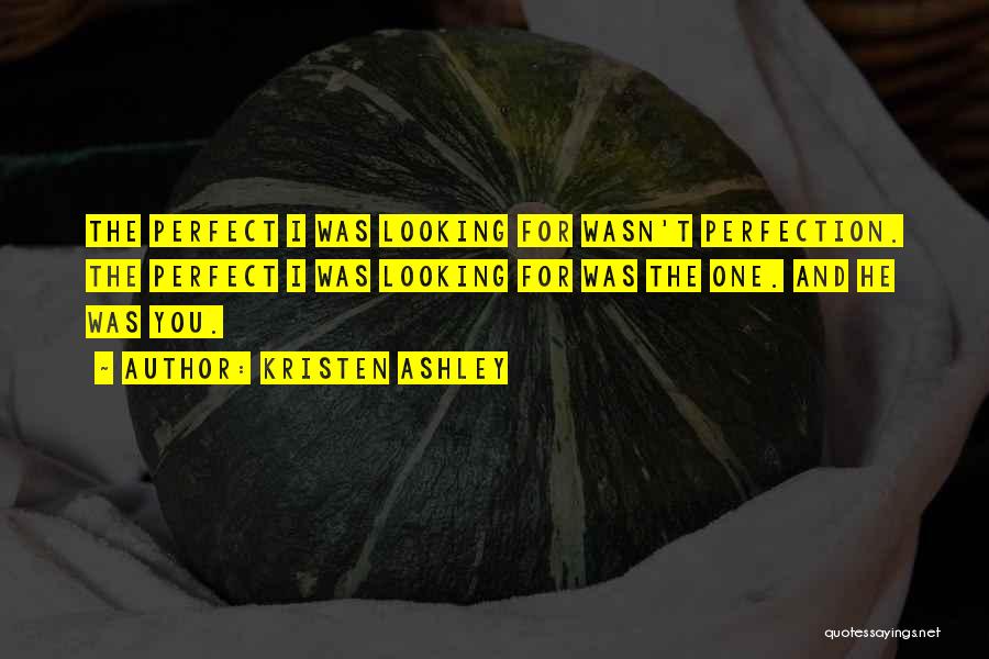 Kristen Ashley Quotes: The Perfect I Was Looking For Wasn't Perfection. The Perfect I Was Looking For Was The One. And He Was