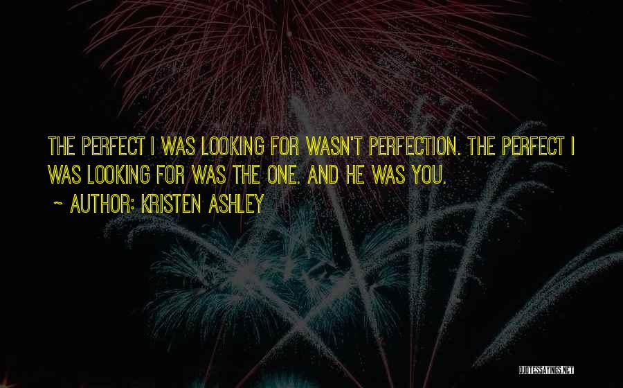 Kristen Ashley Quotes: The Perfect I Was Looking For Wasn't Perfection. The Perfect I Was Looking For Was The One. And He Was