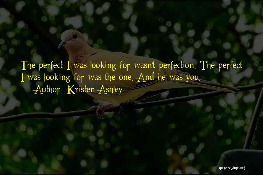 Kristen Ashley Quotes: The Perfect I Was Looking For Wasn't Perfection. The Perfect I Was Looking For Was The One. And He Was