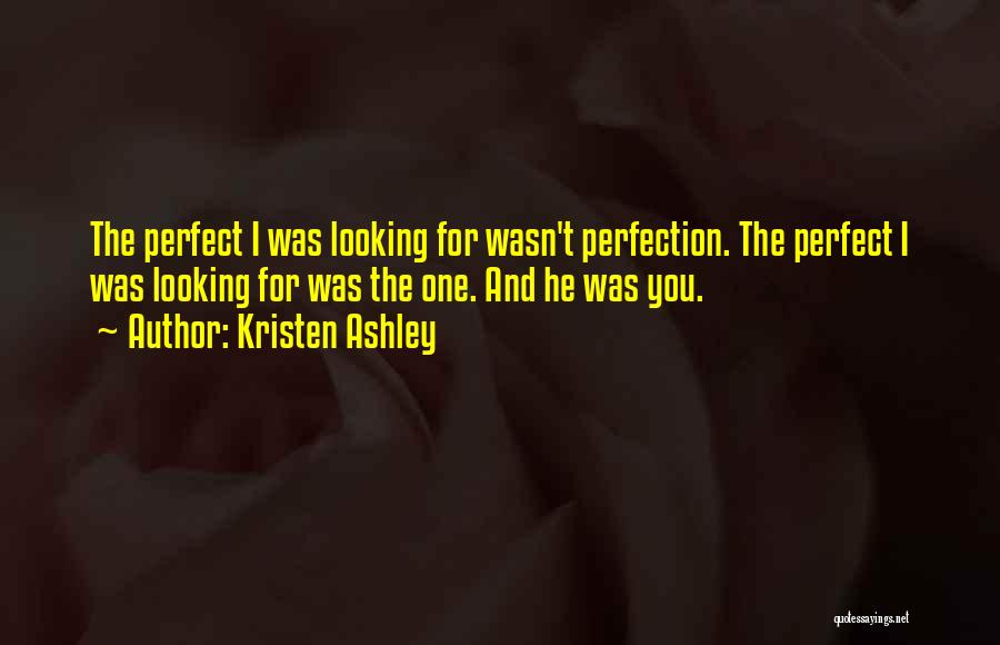 Kristen Ashley Quotes: The Perfect I Was Looking For Wasn't Perfection. The Perfect I Was Looking For Was The One. And He Was