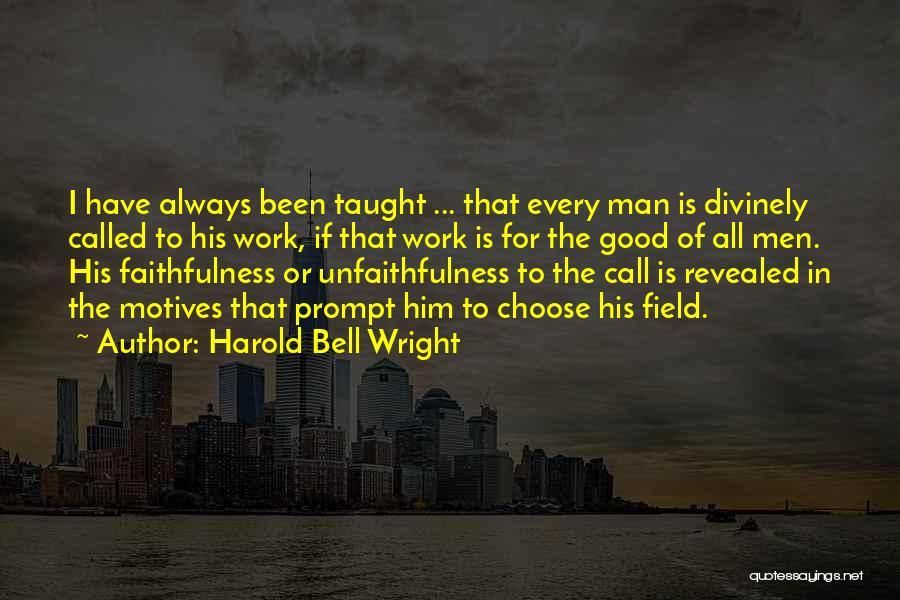 Harold Bell Wright Quotes: I Have Always Been Taught ... That Every Man Is Divinely Called To His Work, If That Work Is For