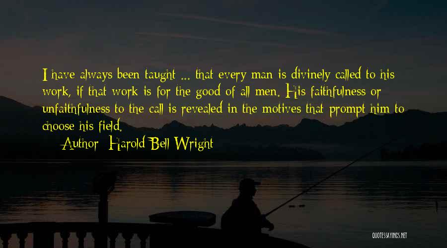Harold Bell Wright Quotes: I Have Always Been Taught ... That Every Man Is Divinely Called To His Work, If That Work Is For