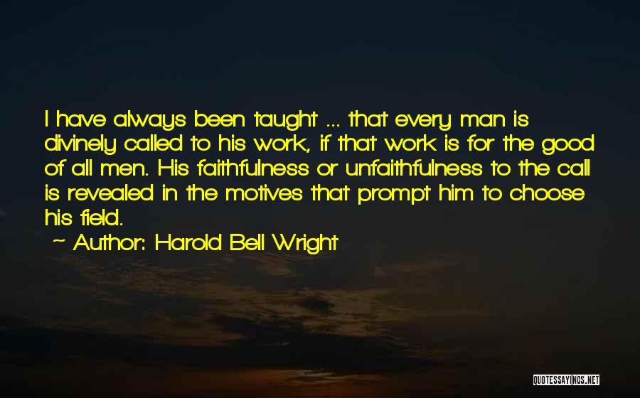 Harold Bell Wright Quotes: I Have Always Been Taught ... That Every Man Is Divinely Called To His Work, If That Work Is For