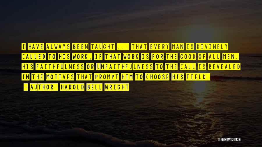 Harold Bell Wright Quotes: I Have Always Been Taught ... That Every Man Is Divinely Called To His Work, If That Work Is For