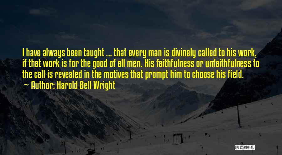 Harold Bell Wright Quotes: I Have Always Been Taught ... That Every Man Is Divinely Called To His Work, If That Work Is For