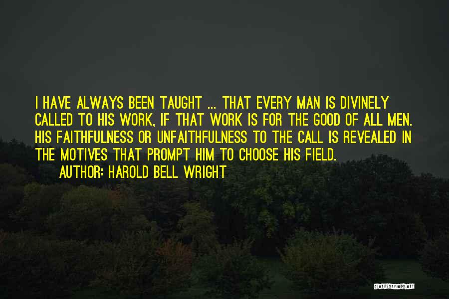 Harold Bell Wright Quotes: I Have Always Been Taught ... That Every Man Is Divinely Called To His Work, If That Work Is For