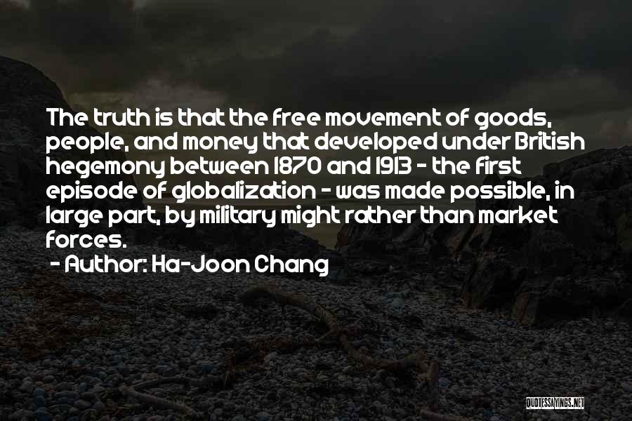 Ha-Joon Chang Quotes: The Truth Is That The Free Movement Of Goods, People, And Money That Developed Under British Hegemony Between 1870 And