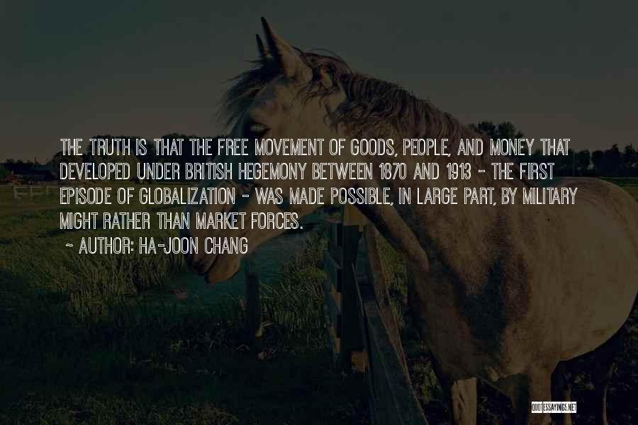 Ha-Joon Chang Quotes: The Truth Is That The Free Movement Of Goods, People, And Money That Developed Under British Hegemony Between 1870 And