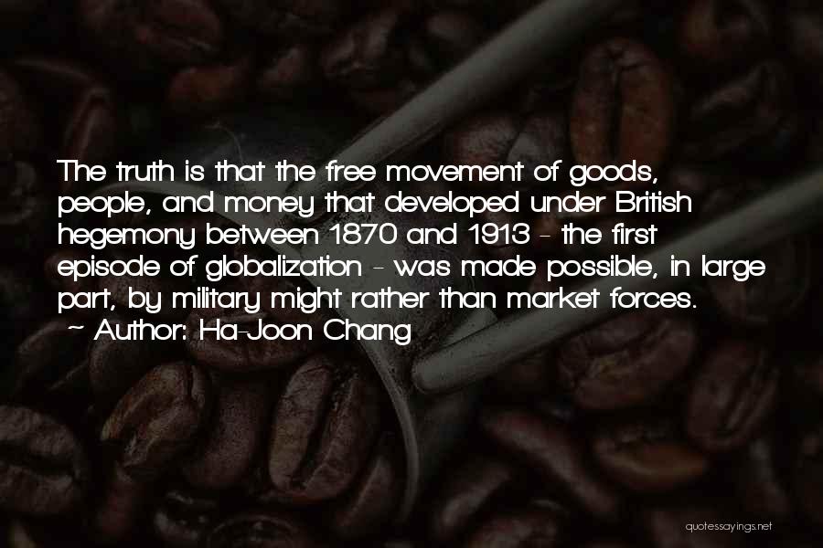 Ha-Joon Chang Quotes: The Truth Is That The Free Movement Of Goods, People, And Money That Developed Under British Hegemony Between 1870 And