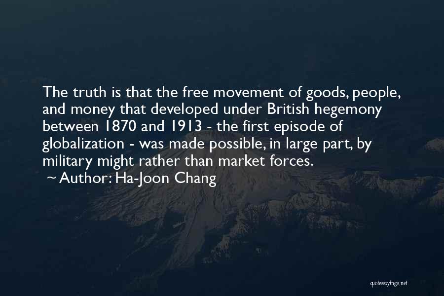 Ha-Joon Chang Quotes: The Truth Is That The Free Movement Of Goods, People, And Money That Developed Under British Hegemony Between 1870 And