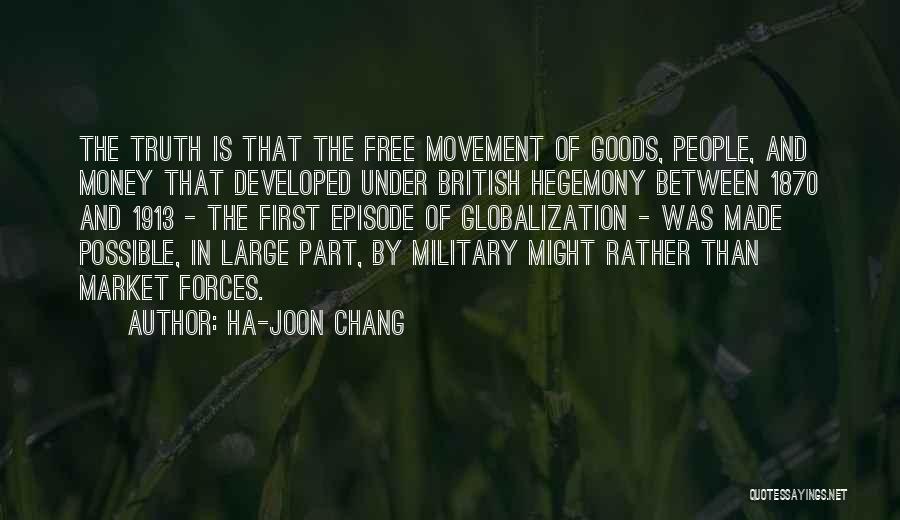 Ha-Joon Chang Quotes: The Truth Is That The Free Movement Of Goods, People, And Money That Developed Under British Hegemony Between 1870 And