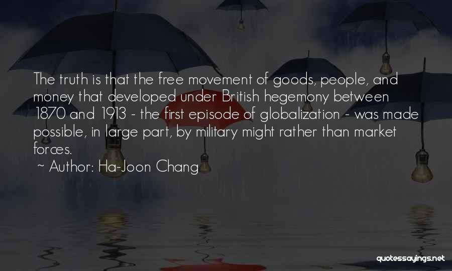 Ha-Joon Chang Quotes: The Truth Is That The Free Movement Of Goods, People, And Money That Developed Under British Hegemony Between 1870 And