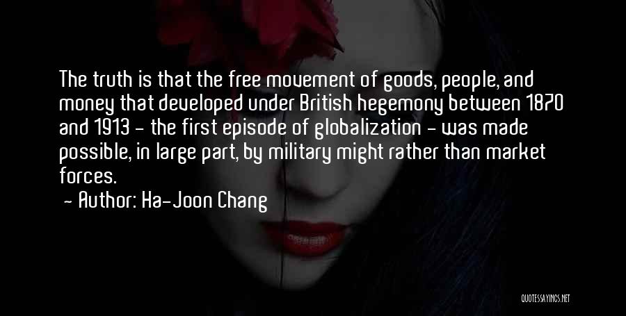 Ha-Joon Chang Quotes: The Truth Is That The Free Movement Of Goods, People, And Money That Developed Under British Hegemony Between 1870 And