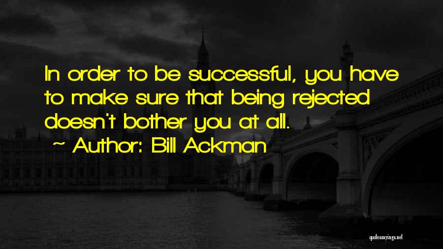 Bill Ackman Quotes: In Order To Be Successful, You Have To Make Sure That Being Rejected Doesn't Bother You At All.