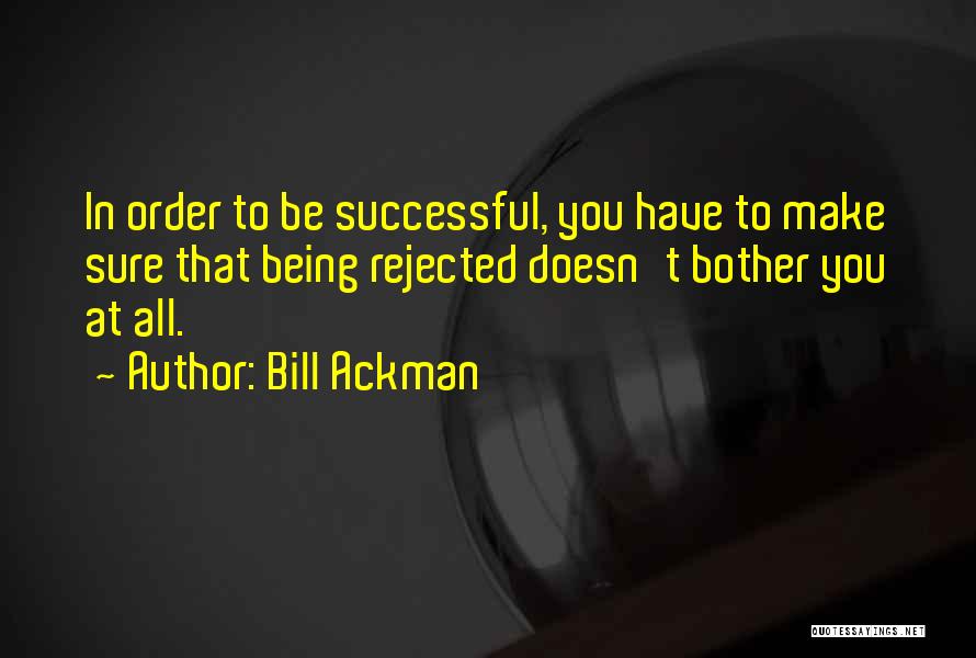 Bill Ackman Quotes: In Order To Be Successful, You Have To Make Sure That Being Rejected Doesn't Bother You At All.