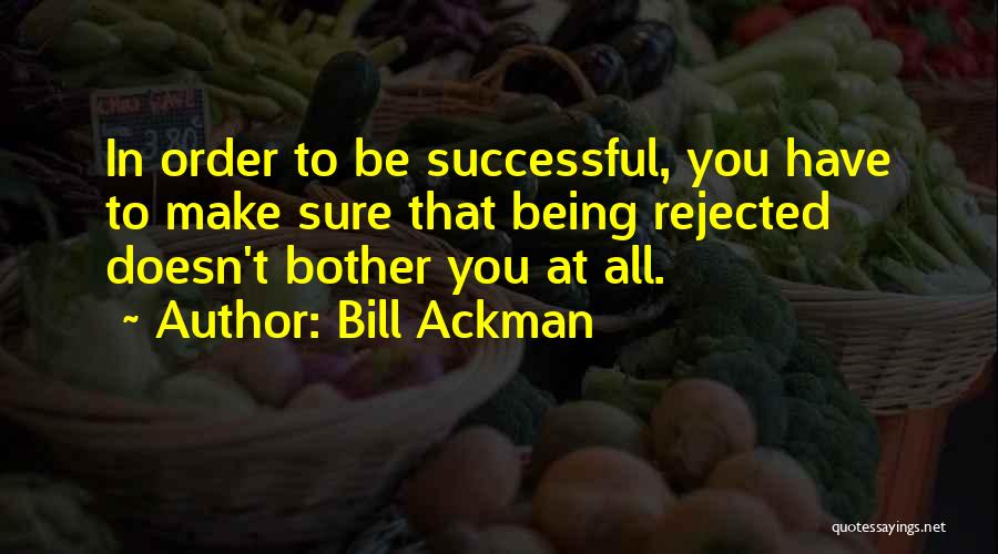 Bill Ackman Quotes: In Order To Be Successful, You Have To Make Sure That Being Rejected Doesn't Bother You At All.