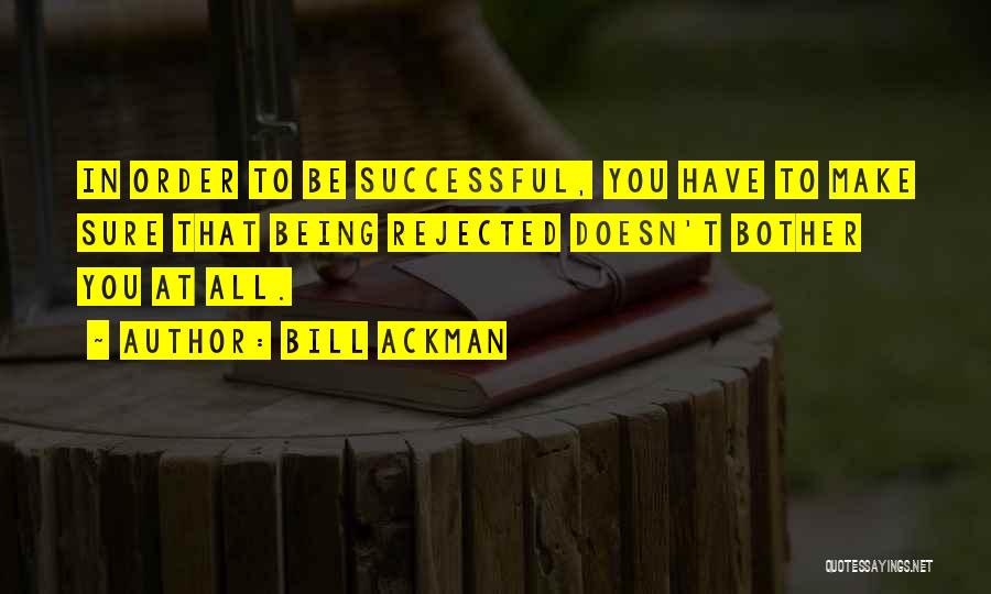 Bill Ackman Quotes: In Order To Be Successful, You Have To Make Sure That Being Rejected Doesn't Bother You At All.