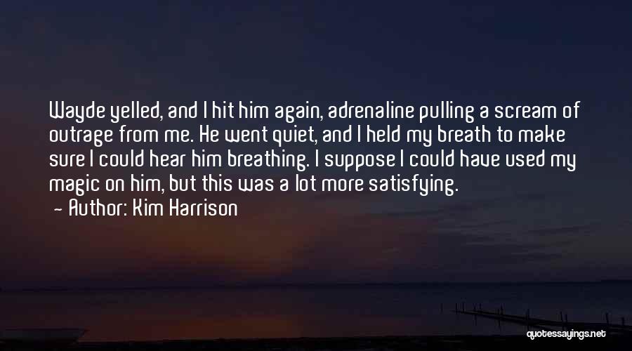 Kim Harrison Quotes: Wayde Yelled, And I Hit Him Again, Adrenaline Pulling A Scream Of Outrage From Me. He Went Quiet, And I