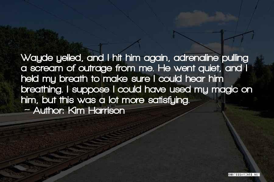 Kim Harrison Quotes: Wayde Yelled, And I Hit Him Again, Adrenaline Pulling A Scream Of Outrage From Me. He Went Quiet, And I