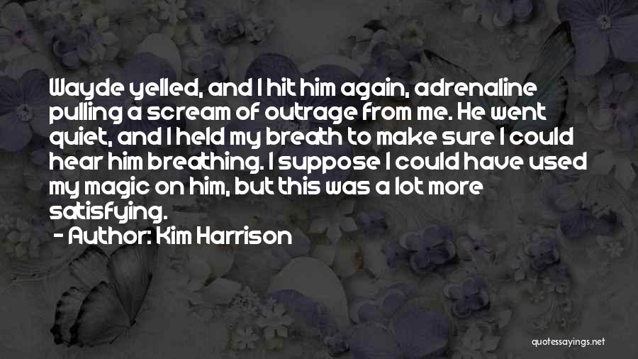 Kim Harrison Quotes: Wayde Yelled, And I Hit Him Again, Adrenaline Pulling A Scream Of Outrage From Me. He Went Quiet, And I