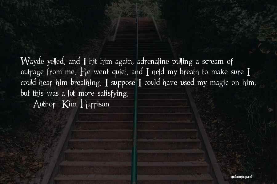 Kim Harrison Quotes: Wayde Yelled, And I Hit Him Again, Adrenaline Pulling A Scream Of Outrage From Me. He Went Quiet, And I