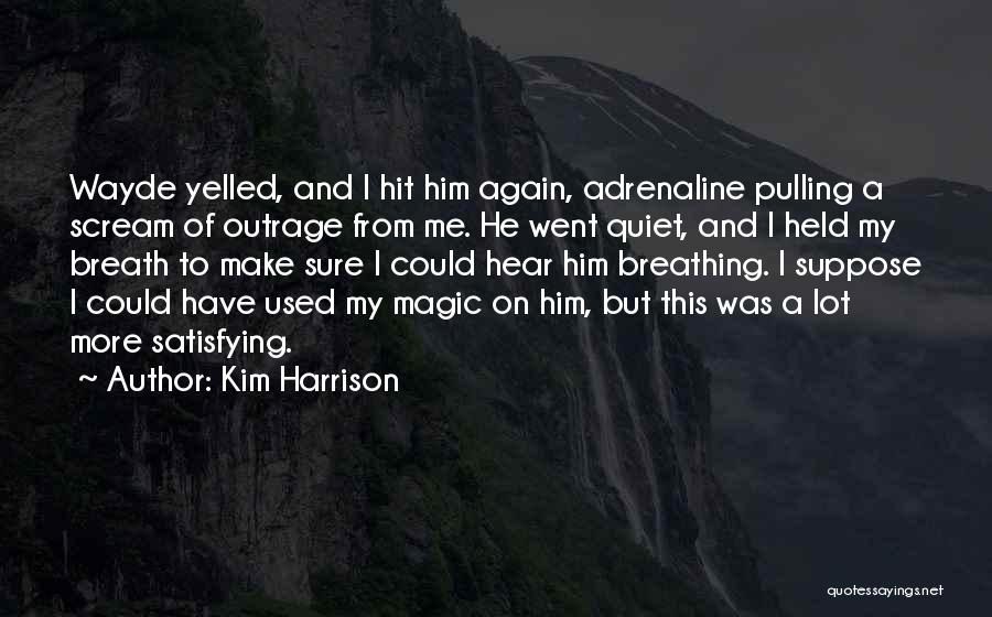 Kim Harrison Quotes: Wayde Yelled, And I Hit Him Again, Adrenaline Pulling A Scream Of Outrage From Me. He Went Quiet, And I