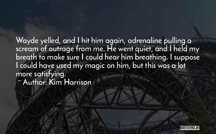 Kim Harrison Quotes: Wayde Yelled, And I Hit Him Again, Adrenaline Pulling A Scream Of Outrage From Me. He Went Quiet, And I