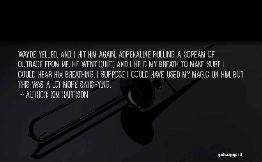 Kim Harrison Quotes: Wayde Yelled, And I Hit Him Again, Adrenaline Pulling A Scream Of Outrage From Me. He Went Quiet, And I