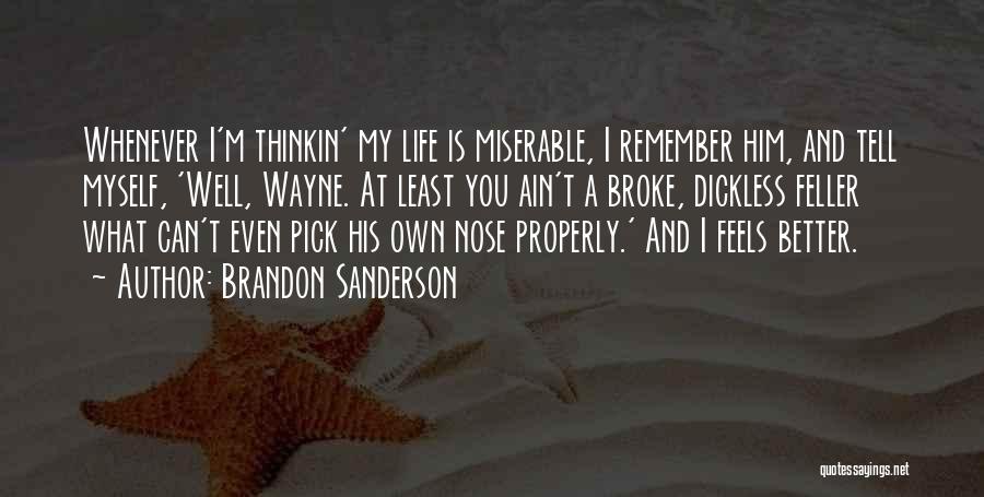 Brandon Sanderson Quotes: Whenever I'm Thinkin' My Life Is Miserable, I Remember Him, And Tell Myself, 'well, Wayne. At Least You Ain't A