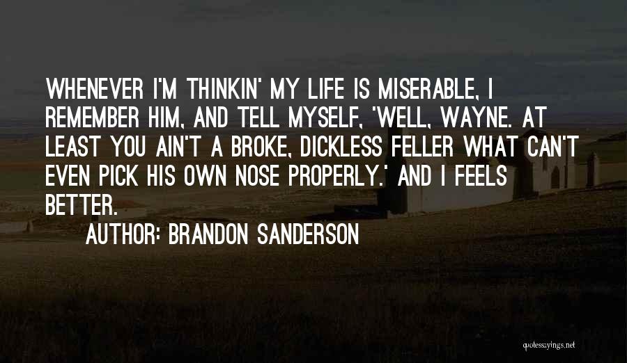 Brandon Sanderson Quotes: Whenever I'm Thinkin' My Life Is Miserable, I Remember Him, And Tell Myself, 'well, Wayne. At Least You Ain't A