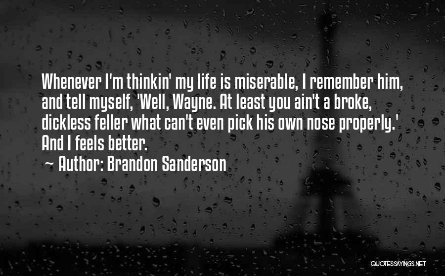 Brandon Sanderson Quotes: Whenever I'm Thinkin' My Life Is Miserable, I Remember Him, And Tell Myself, 'well, Wayne. At Least You Ain't A