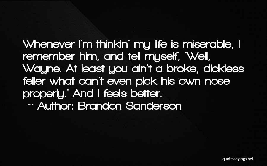 Brandon Sanderson Quotes: Whenever I'm Thinkin' My Life Is Miserable, I Remember Him, And Tell Myself, 'well, Wayne. At Least You Ain't A