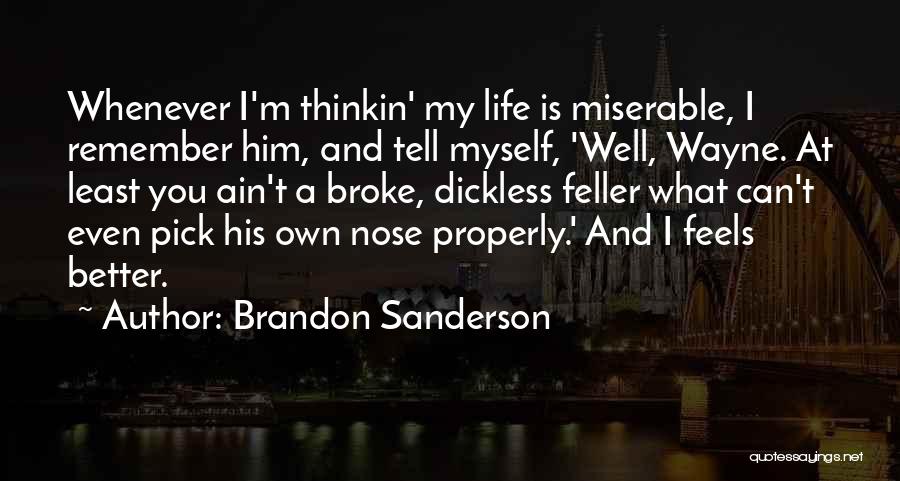 Brandon Sanderson Quotes: Whenever I'm Thinkin' My Life Is Miserable, I Remember Him, And Tell Myself, 'well, Wayne. At Least You Ain't A