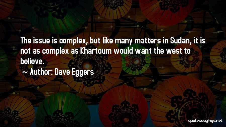 Dave Eggers Quotes: The Issue Is Complex, But Like Many Matters In Sudan, It Is Not As Complex As Khartoum Would Want The