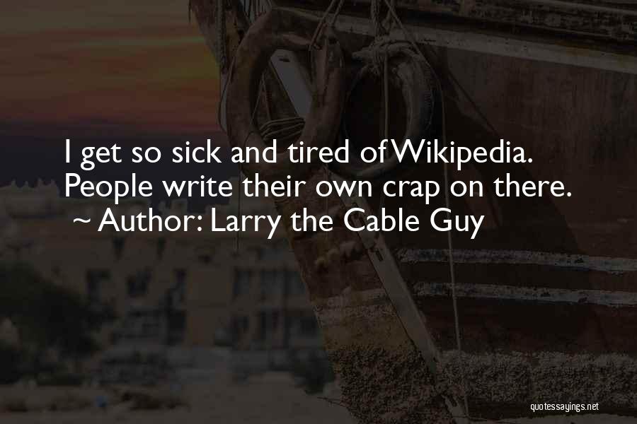 Larry The Cable Guy Quotes: I Get So Sick And Tired Of Wikipedia. People Write Their Own Crap On There.