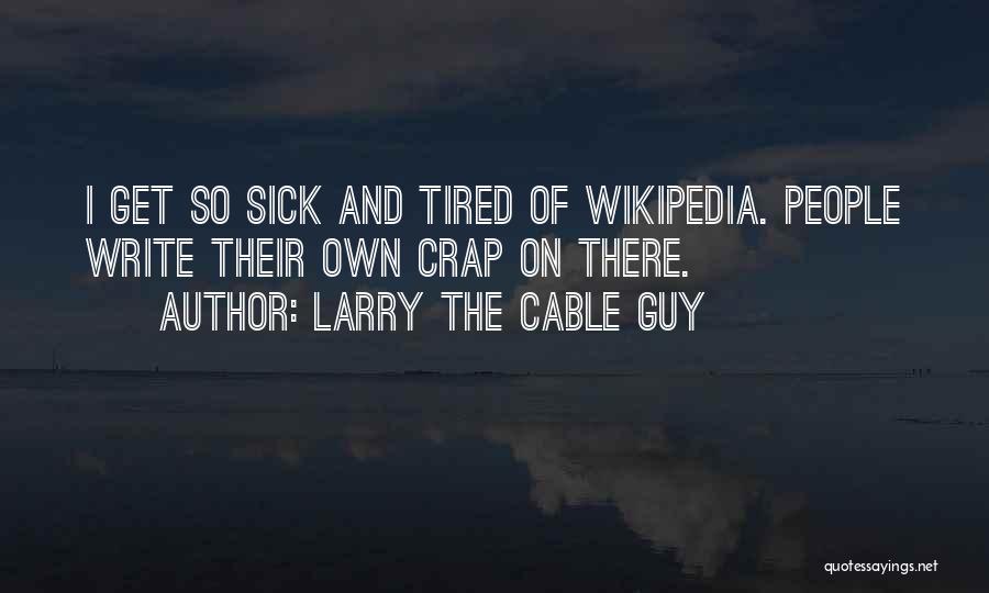 Larry The Cable Guy Quotes: I Get So Sick And Tired Of Wikipedia. People Write Their Own Crap On There.