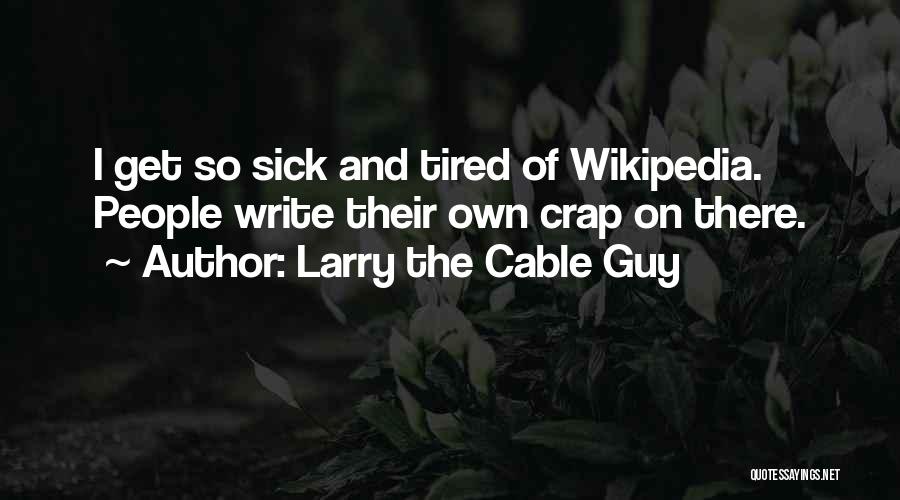 Larry The Cable Guy Quotes: I Get So Sick And Tired Of Wikipedia. People Write Their Own Crap On There.