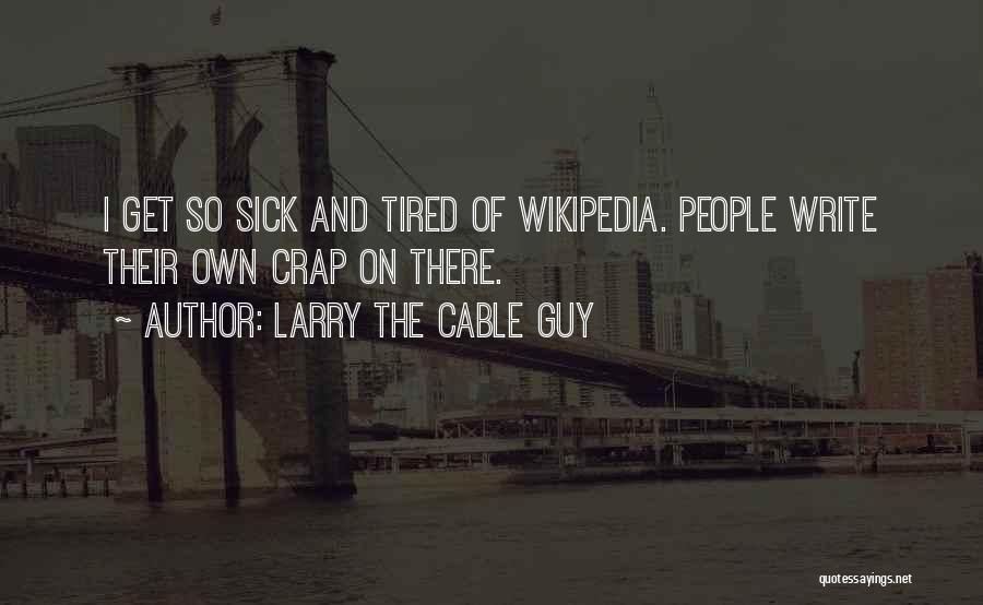 Larry The Cable Guy Quotes: I Get So Sick And Tired Of Wikipedia. People Write Their Own Crap On There.